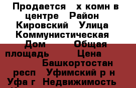 Продается 2-х комн в центре › Район ­ Кировский › Улица ­ Коммунистическая › Дом ­ 78 › Общая площадь ­ 77 › Цена ­ 5 600 000 - Башкортостан респ., Уфимский р-н, Уфа г. Недвижимость » Квартиры продажа   . Башкортостан респ.